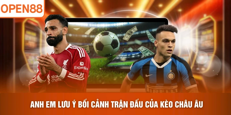 Anh em lưu ý bối cảnh trận đấu của kèo Châu Âu 