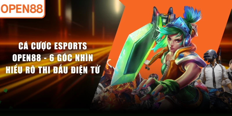 Cá Cược Esports OPEN88 - 6 Góc Nhìn Hiểu Rõ Thi Đấu Điện Tử