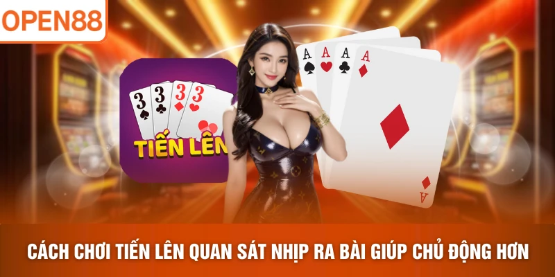 Cách chơi Tiến Lên quan sát nhịp ra bài giúp chủ động hơn