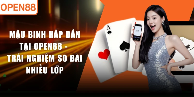 Mậu Binh Hấp Dẫn Tại OPEN88 - Trải Nghiệm So Bài Nhiều Lớp